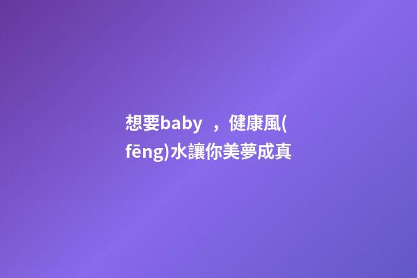 想要baby，健康風(fēng)水讓你美夢成真